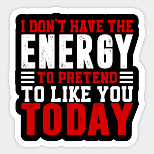 I Dont Have The Energy To Pretend I Like You Sarcasm Lover Sticker